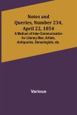 Notes and Queries, Number 234, April 22, 1854 ; A Medium of Inter-communication for Literary Men, Artists, Antiquaries, Geneologists, etc.