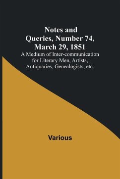 Notes and Queries, Number 74, March 29, 1851 ; A Medium of Inter-communication for Literary Men, Artists, Antiquaries, Genealogists, etc. - Various
