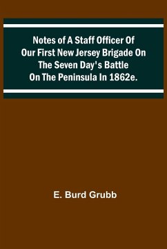 Notes of a staff officer of our First New Jersey Brigade on the Seven Day's Battle on the peninsula in 1862 - Burd Grubb, E.