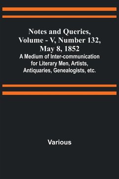 Notes and Queries, Vol. V, Number 132, May 8, 1852 ; A Medium of Inter-communication for Literary Men, Artists, Antiquaries, Genealogists, etc. - Various