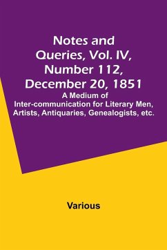 Notes and Queries, Vol. IV, Number 112, December 20, 1851 ; A Medium of Inter-communication for Literary Men, Artists, Antiquaries, Genealogists, etc. - Various