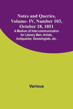 Notes and Queries, Vol. IV, Number 103, October 18, 1851 ; A Medium of Inter-communication for Literary Men, Artists, Antiquaries, Genealogists, etc. - Various