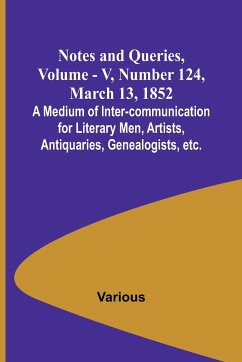 Notes and Queries, Vol. V, Number 124, March 13, 1852 ; A Medium of Inter-communication for Literary Men, Artists, Antiquaries, Genealogists, etc. - Various