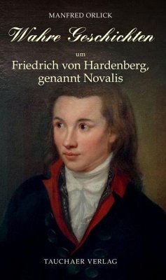 Wahre Geschichten um Friedrich von Hardenberg, genannt Novalis - Orlick, Manfred