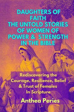 Daughters of Faith: The Untold Stories of Women of Power and Strength in the Bible  Rediscovering the Courage, Resilience, Belief And Trust of Females In Scripture (Christian Books) (eBook, ePUB) - Peries, Anthea