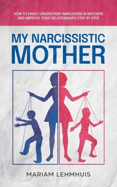 My narcissistic mother: How to easily understand narcissism in mothers and improve toxic relationships step by step (eBook, ePUB) - Lehmhuis, Mariam