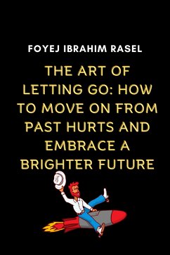 The Art of Letting Go: How to Move on from Past Hurts and Embrace a Brighter Future (eBook, ePUB) - Rasel, Foyej Ibrahim