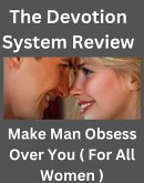 The Devotion System Review - Make Man Obsess Over You ( For All Women ) (eBook, ePUB)