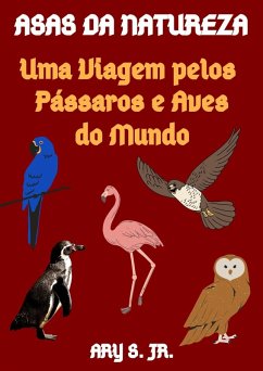 Asas da Natureza Uma Viagem pelos Pássaros e Aves do Mundo (eBook, ePUB) - S., Ary