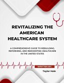 Revitalizing the American Healthcare System: A Comprehensive Guide to Rebuilding, Reforming, and Reinventing Healthcare in the United States (eBook, ePUB)