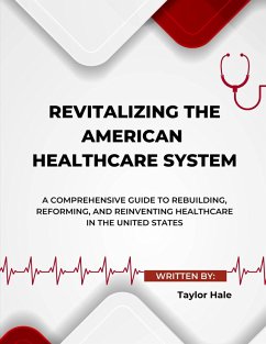 Revitalizing the American Healthcare System: A Comprehensive Guide to Rebuilding, Reforming, and Reinventing Healthcare in the United States (eBook, ePUB) - Hale, Taylor