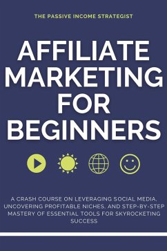 Affiliate Marketing for Beginners: A Crash Course on Leveraging Social Media, Uncovering Profitable Niches, and Step-by-Step Mastery of Essential Tools for Skyrocketing Success (eBook, ePUB) - Strategist, The Passive Income
