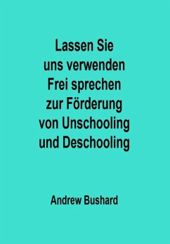 Lassen Sie uns verwenden Frei sprechen zur Förderung von Unschooling und Deschooling (eBook, ePUB) - Bushard, Andrew
