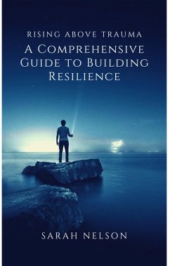 Rising Above Trauma: A Comprehensive Guide to Building Resilience (eBook, ePUB) - Nelson, Sarah