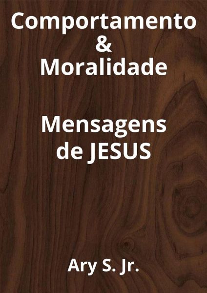 Comportamento & Moralidade Mensagens de Jesus (eBook, ePUB) Comportamento & Moralidade Mensagens de Jesus (eBook, ePUB)