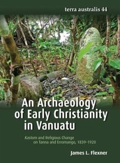 An Archaeology of Early Christianity in Vanuatu: Kastom and Religious Change on Tanna and Erromango, 1839-1920 - Flexner, James