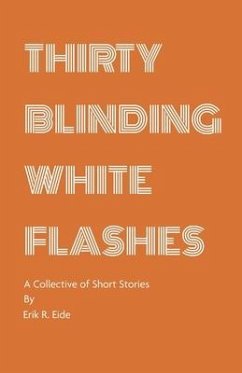 Thirty Blinding White Flashes: A Collective of Short Stories - Eide, Erik R.