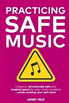 Practicing Safe Music: Create an Emotionally Safe and Magical Space for Your Music Students ...While Rocking Your Self-Care! - Feld, Janet