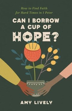 Can I Borrow a Cup of Hope?: How to Find Faith for Hard Times in 1 Peter - Lively, Amy