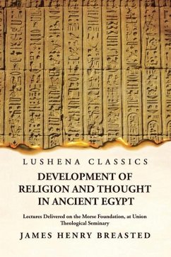 Development of Religion and Thought in Ancient Egypt Lectures Delivered on the Morse Foundation, at Union Theological Seminary - James Henry Breasted