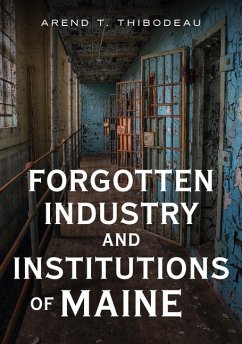 Forgotten Industry and Institutions of Maine - Thibodeau, Arend T