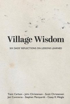 Village Wisdom: Six Dads' Reflections on Lessons Learned - Christensen, John; Carlson, Trent; Christensen, Scott
