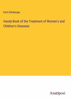 Handy-Book of the Treatment of Women's and Children's Diseases - Dillnberger, Emil
