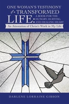 One Woman's Testimony of a Transformed Life: a Book for the Hungry, Hurting, and Healing Heart: An Attestation of Christ's Work in My Life - Gibson, Darlene Lorraine