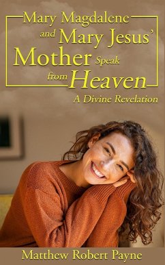 Mary Magdalene and Mary Jesus' Mother: Speak from Heaven - Payne, Matthew Robert