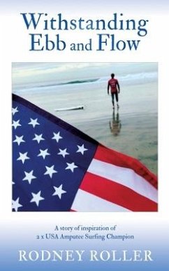 Withstanding Ebb and Flow: A story of inspiration of 2 x USA Amputee Surfing Champion - Roller, Rodney