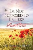 I'm Not Supposed To Be Here: But God