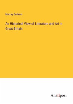 An Historical View of Literature and Art in Great Britain - Graham, Murray