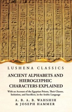 Ancient Alphabets and Hieroglyphic Characters Explained With an Account of the Egyptian Priests, Their Classes, Initiation, and Sacrifices, in the Arabic Language - Wahshih and Joseph Hammer
