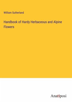 Handbook of Hardy Herbaceous and Alpine Flowers - Sutherland, William