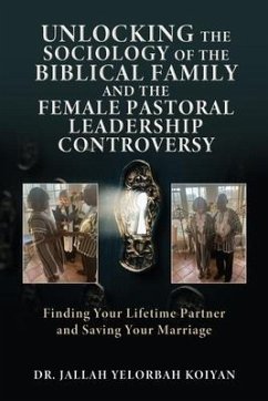 Unlocking the Sociology of the Biblical Family and the Female Pastoral Leadership Controversy: Finding Your Lifetime Partner and Saving Your Marriage - Koiyan, Jallah Yelorbah