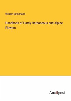 Handbook of Hardy Herbaceous and Alpine Flowers - Sutherland, William