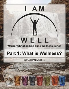 I Am Well Part One: What Is Wellness?: A Warrior Christian's Wellness Roadmap and End-Time Strategy for Abundant Life Volume 1 - Moore, Jonathan