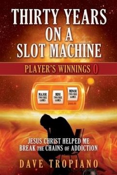 Thirty Years on a Slot Machine: Jesus Christ Helped Me Break the Chains of Addiction - Tropiano, Dave