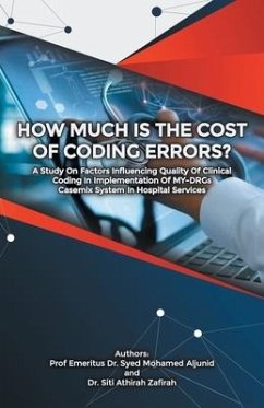 How Much Is the Cost of Coding Errors?: A Study on Factors Influencing Quality of Clinical Coding in Implementation of My-Drgs Casemix System in Hospi - Aljunid, Emeritus Syed Mohamed; Zafirah, Siti Athirah