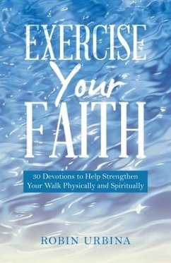 Exercise Your Faith: 30 Devotions to Help Strengthen Your Walk Physically and Spiritually - Urbina, Robin