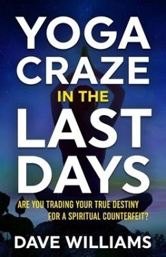 Yoga Craze In The Last Days: Are You Trading Your True Destiny for a Spiritual Counterfeit? - Williams, Dave