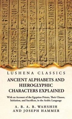 Ancient Alphabets and Hieroglyphic Characters Explained With an Account of the Egyptian Priests, Their Classes, Initiation, and Sacrifices, in the Arabic Language - Wahshih and Joseph Hammer