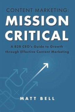 Content Marketing: Mission Critical: A B2B Ceo's Guide to Growth Through Effective Content Marketing - Bell, Matt