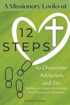 A Missionary Looks at 12 Steps to Overcome Addiction and Sin: Healing Our Broken Relationships with Christ and with Others - Lehman, Richard