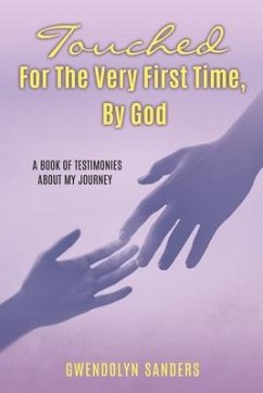 Touched for the Very First Time, by God: A Book of Testimonies about My Journey - Sanders, Gwendolyn
