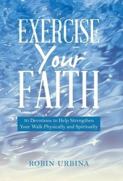 Exercise Your Faith: 30 Devotions to Help Strengthen Your Walk Physically and Spiritually - Urbina, Robin