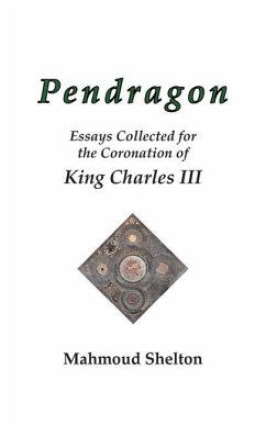 Pendragon: Essays Collected for the Coronation of King Charles III - Shelton, Mahmoud