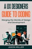 A UX Designers Guide to Coding: Merging the Worlds of Design and Development (eBook, ePUB) A UX Designers Guide to Coding: Merging the Worlds of Design and Development (eBook, ePUB)