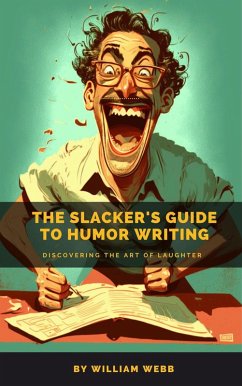 The Slacker's Guide to Humor Writing: Discovering the Art of Laughter (eBook, ePUB) - Webb, William