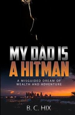 My Dad is a Hitman: A Misguided Dream of Wealth and Adventure - Hix, B. C.